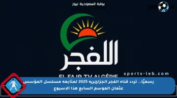 رسميًا.. تردد قناة الفجر الجزائرية 2025 لمتابعة مسلسل المؤسس عثمان الموسم السابع هذا الأسبوع